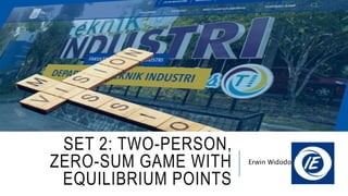 SET 2: TWO-PERSON,
ZERO-SUM GAME WITH
EQUILIBRIUM POINTS
Erwin Widodo
 