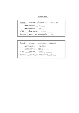 เฉลยใบความรูที่ 1 

ตัวอยางที่ 5  กําหนด A = {x êxÎI และ x 2  = 1 }  ,  B = { 1,–1 } 
          เซต A มีสมาชิกคือ ___1 , -1______ 
          เซต B มีสมาชิกคือ ___1 , - 1______ 
จะไดวา  ____{x êxÎI และ x 2  = 1 }   =  { 1,–1 }________ 
เรียกวา เซต A _เทากับ____เซต B เขียนแทนดวย ___A = B__ 



ตัวอยางที่ 6  กําหนด A = { 1,2,{3,4},5 }  ,  B = { 1,2,3,4,5 } 
          เซต A มีสมาชิกคือ _____ 1,2,{3,4},5 _______ 
          เซต B มีสมาชิกคือ ____1,2,3,4,5 ________ 
จะไดวา  ______{ 1,2,{3,4},5 }  = { 1,2,3,4,5 }________ 
เรียกวา เซต A __ไมเทากับ__เซต B เขียนแทนดวย __A ¹ B____
 