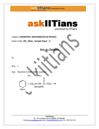 AskIITians
B – 147,1st Floor, Sec-6, NOIDA, UP-201301,
Website:www.askiitians.com Email:. Support@askiitians.com, Tel: 1800-2000-838
Subject: CHEMISTRY, MATHEMATICS & PHYSICS
Paper Code: JEE_ Main_ Sample Paper - II
Part – A - Chemistry
1)
Ans: c
Exp: Reaction is Diels-Alder reaction.
 