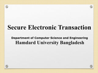 Secure Electronic Transaction
Department of Computer Science and Engineering
Hamdard University Bangladesh
 