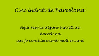 Cinc indrets de Barcelona
Aquí veuràs alguns indrets de
Barcelona
que jo considero amb molt encant
 