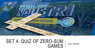 SET 4: QUIZ OF ZERO-SUM
GAMES
Erwin Widodo
 