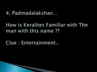 4. Padmadalakshan…How is Keralites Familiar with The man with this name ??Clue : Entertainment..