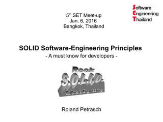 SOLID Software-Engineering Principles
- A must know for developers -
Roland Petrasch
5th
SET Meet-up
Jan. 6, 2016
Bangkok, Thailand
 
