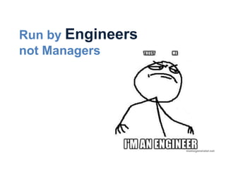 Run by Engineers
not Managers
 