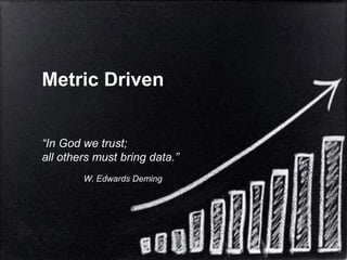 Metric Driven


“In God we trust;
all others must bring data.”
        W. Edwards Deming
 
