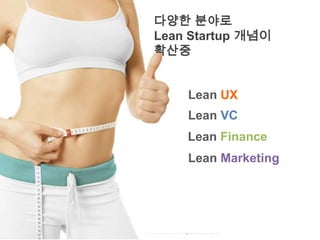 다양한 분야로
Lean Startup 개념이
확산중


    Lean UX
    Lean VC
    Lean Finance
    Lean Marketing
 