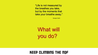 “Life is not measured by
the breathes you take,
but by the moments that
take your breathe away.”
George Carlin
What will
you do?
KEEP CLIMBING THE NQF
 