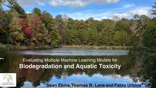 1
Evaluating Multiple Machine Learning Models for
Biodegradation and Aquatic Toxicity
Sean Ekins,Thomas R. Lane and Fabio Urbina
 