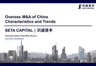 SETA CAPITAL｜识途资本
June 2016 | Confidential
Oversea M&A of China
Characteristics and Trends
Tommaso Lazzari, Tanya Wen, Bruce Li
 