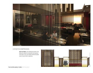 A study in compression
              Above and Right: A 3D rendering and section of the
              dining area reveals the compression and expansion
              of the space. This in turns defines intimate and public
              zones to vary the diner’s experience.




The SeTai new york restaurant
 