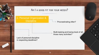 Am I a good fit for your needs?
33
2. Personal Organization &
Discipline Procrastinating often?
Multi-tasking and losing t...