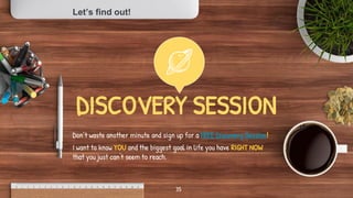 DISCOVERY SESSION
Don’t waste another minute and sign up for a FREE Discovery Session!
I want to know YOU and the biggest ...
