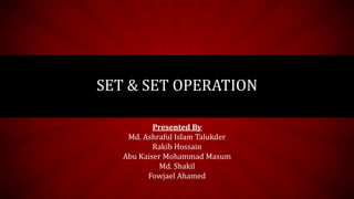 SET & SET OPERATION
Presented By
Md. Ashraful Islam Talukder
Rakib Hossain
Abu Kaiser Mohammad Masum
Md. Shakil
Fowjael Ahamed
 