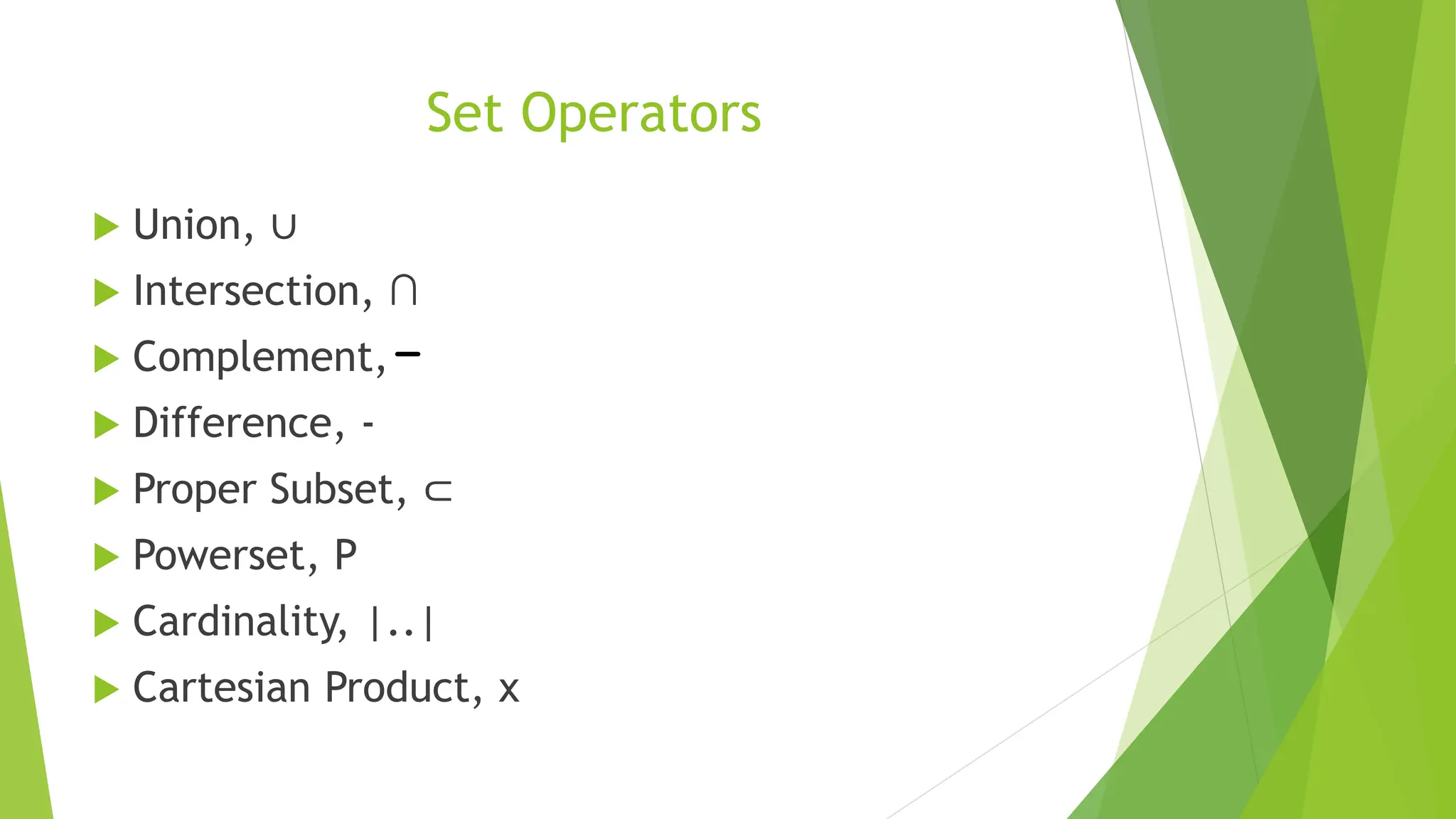 Set Operators
 Union, ∪
 Intersection, ∩
 Complement,
 Difference, -
 Proper Subset, ⊂
 Powerset, P
 Cardinality, |..|
 Cartesian Product, x
 