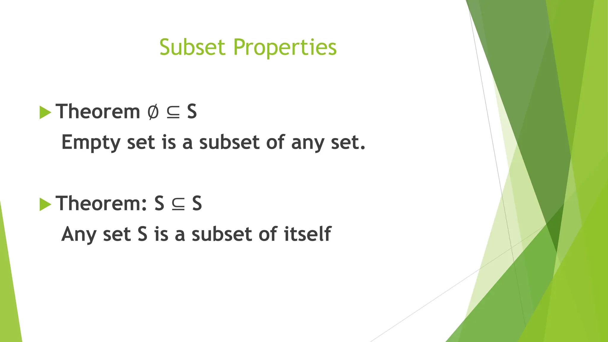 Subset Properties
 Theorem ∅ ⊆ S
Empty set is a subset of any set.
 Theorem: S ⊆ S
Any set S is a subset of itself
 