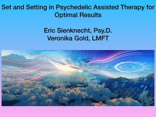Set and Setting in Psychedelic Assisted Therapy for
Optimal Results
Eric Sienknecht, Psy.D.
Veronika Gold, LMFT
 