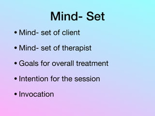 Mind- Set
•Mind- set of client

•Mind- set of therapist

•Goals for overall treatment

•Intention for the session

•Invocation
 