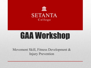 GAA Workshop
Movement Skill, Fitness Development &
Injury Prevention
 