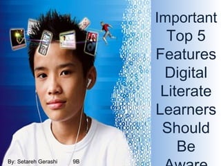 Important  Top 5 Features Digital Literate Learners Should Be Aware Of. . By: Setareh Gerashi  9B 