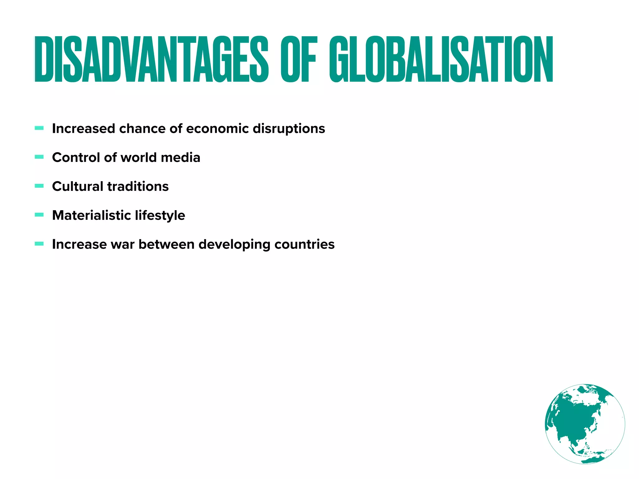 - Increased chance of economic disruptions
- Control of world media
- Cultural traditions
- Materialistic lifestyle
- Increase war between developing countries
DISADVANTAGES OF GLOBALISATION
 