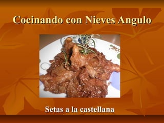 Cocinando con Nieves AnguloCocinando con Nieves Angulo
Setas a la castellanaSetas a la castellana
 