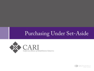 Purchasing Under Set-Aside

CARI
California Alliance of Rehabilitation Industries




                                                   online training
 