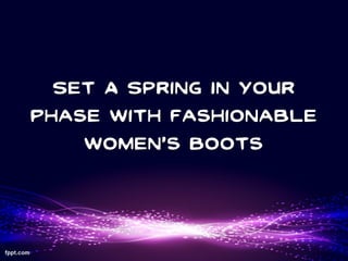 Set A Spring In Your
Phase With Fashionable
    Women’s Boots
 