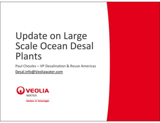 Update on Large 
Scale Ocean Desal 
Scale Ocean Desal
Plants
Paul Choules – VP Desalination & Reuse Americas
Desal.info@Veoliawater.com
 