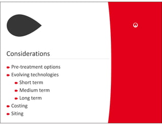 Considerations
 Pre‐treatment options
 Evolving technologies
     Short term
     Medium term
     Long term
 Costingg
 Siting
 