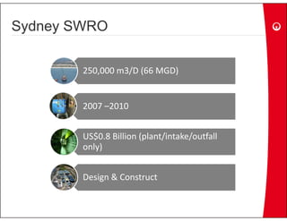 Sydney SWRO

        250,000 m3/D (66 MGD)


        2007 –2010


        US$0.8 Billion (plant/intake/outfall 
        US$0 8 Billion (plant/intake/outfall
        only)


        Design & Construct
 