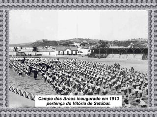 Campo dos Arcos inaugurado em 1913 pertença do Vitória de Setúbal. 