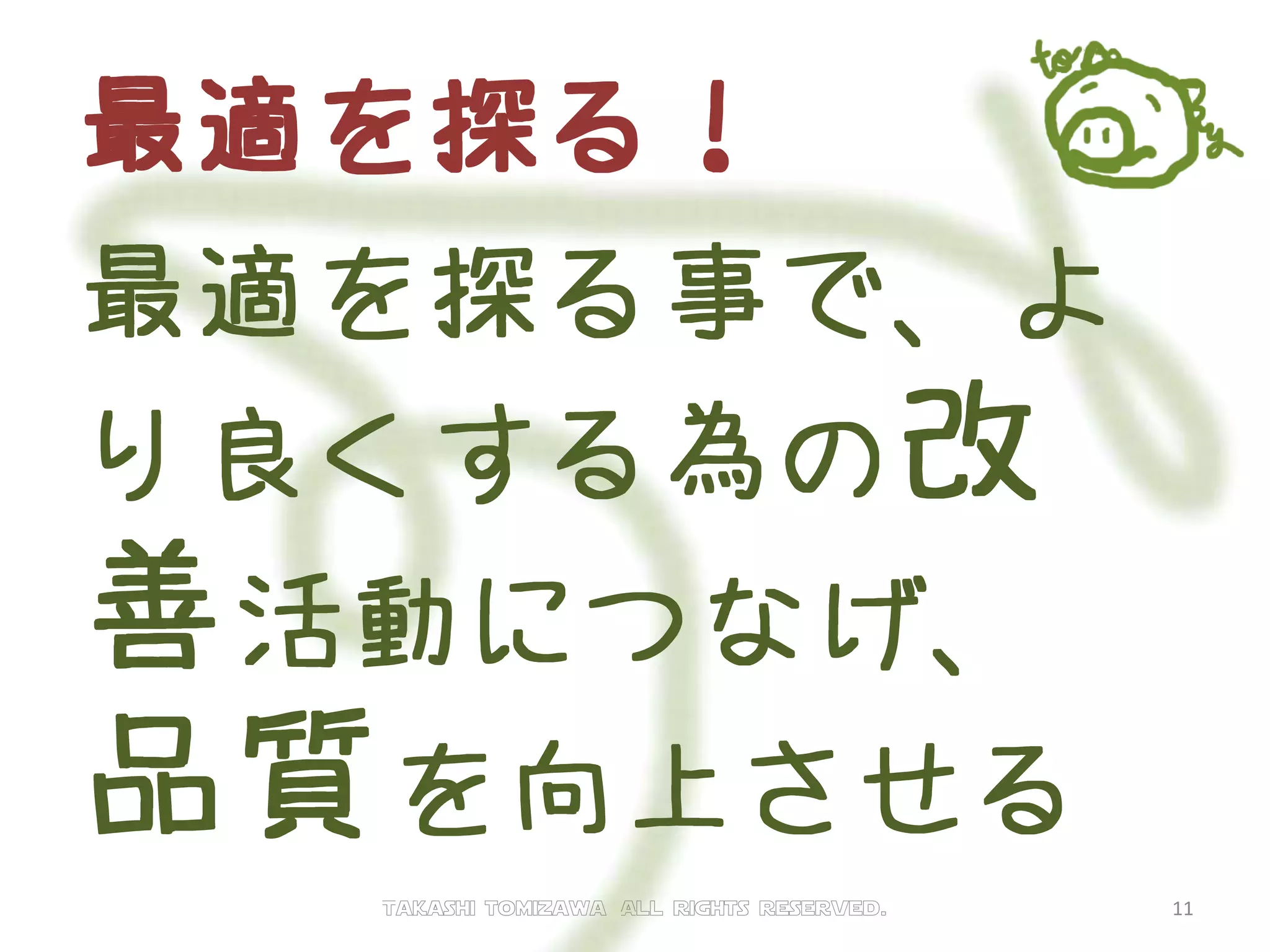 最適を探る！
最適を探る事で、よ
り良くする為の改
善活動につなげ、
品質を向上させる
Takashi tomizawa All rights reserved. 11
 