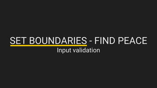 SET BOUNDARIES - FIND PEACE
Input validation
 