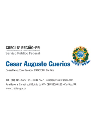 Serviço Público Federal 
Cesar Augusto Guerios 
Conselheiro/Coordenador CRECICON Curitiba 
Tel - (41) 4141 5677 - (41) 9231 7777 | cesarguerios@gmail.com 
Rua General Carneiro, 680, Alto da XV - CEP 80060-150 - Curitiba/PR 
www.crecipr.gov.br 
 