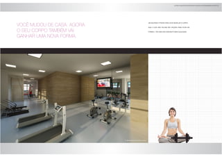 VOCÊ MUDOU DE CASA. AGORA 
O SEU CORPO TAMBÉM VAI 
GANHAR UMA NOVA FORMA. 
um equipado fitness para você modelar o corpo. 
aqui o que não faltam são opções para ficar em 
forma e ter uma vida com muito mais qualidade. 
04 perspectiva ilustrada do fitness 
as àreas comuns serão entregues e equipadas, conforme memorial descritivo 
 