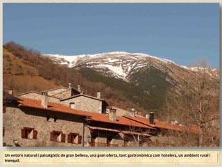 Un entorn natural i paisatgístic de gran bellesa, una gran oferta, tant gastronòmica com hotelera, un ambient rural i
tranquil.
 