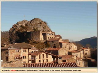 El pueblo La Roca se encuentra en la carretera comarcal que va del pueblo de Camprodon a Setcases
 