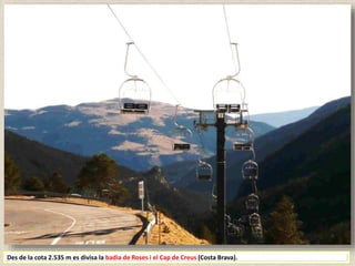 Des de la cota 2.535 m es divisa la badia de Roses i el Cap de Creus (Costa Brava).
 
