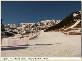 Les pistes a peu de l'Estació, apta per a tots; joves debutants i veterans.
 