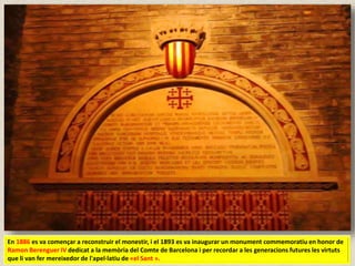 En 1886 es va començar a reconstruir el monestir, i el 1893 es va inaugurar un monument commemoratiu en honor de
Ramon Berenguer IV dedicat a la memòria del Comte de Barcelona i per recordar a les generacions futures les virtuts
que li van fer mereixedor de l'apel·latiu de «el Sant ».
 