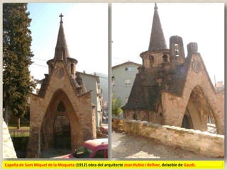 Capella de Sant Miquel de la Moqueta (1912) obra del arquitecte Joan Rubio i Bellver, deixeble de Gaudí.
 