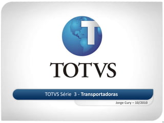 TOTVS Série  3 - Transportadoras Jorge Cury – 10/2010 1 