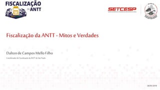 Fiscalização daANTT- Mitos e Verdades
28/05/2019
DaltondeCamposMelloFilho
Coordenadorde FiscalizaçãodaANTT deSão Paulo
 