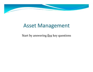Asset Management
Start by answering five key questions
 