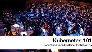 Kubernetes 101
Production-Grade Container Orchestration
 
