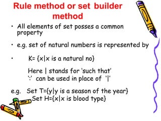 Rule method or set   builder method <ul><li>All elements of set posses a common property </li></ul><ul><li>e.g. set of nat...