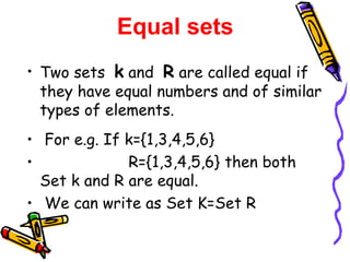 Equal sets <ul><li>Two sets  k  and  R  are called equal if they have equal numbers and of similar types of elements. </li...