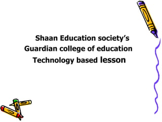 <ul><li>Shaan Education society’s </li></ul><ul><li>Guardian college of education </li></ul><ul><li>Technology based  less...