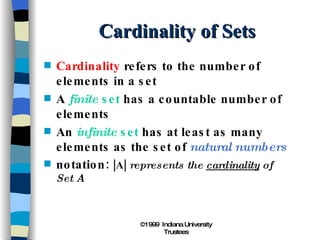 Cardinality of Sets Cardinality  refers to the number of elements in a set A  finite  set  has a countable number of elements An  infinite  set  has at least as many elements as the set of  natural numbers notation:  |A|  represents the  cardinality  of Set A 